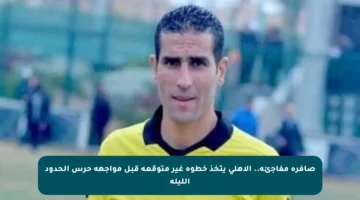 صافرة مفاجئة.. الأهلي يتخذ خطوة غير متوقعة قبل مواجهة حرس الحدود الليلة
